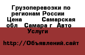 Грузоперевозки по регионам России. › Цена ­ 150 - Самарская обл., Самара г. Авто » Услуги   